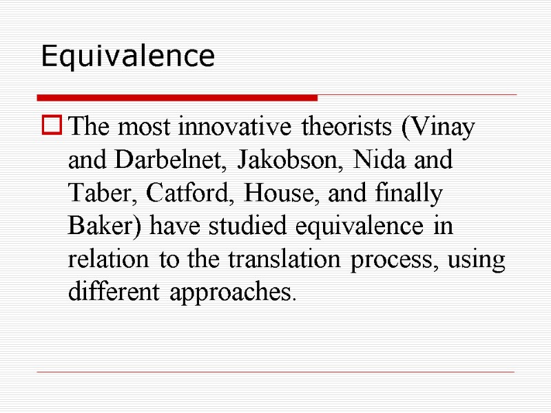 Equivalence The most innovative theorists (Vinay and Darbelnet, Jakobson, Nida and Taber, Catford, House,